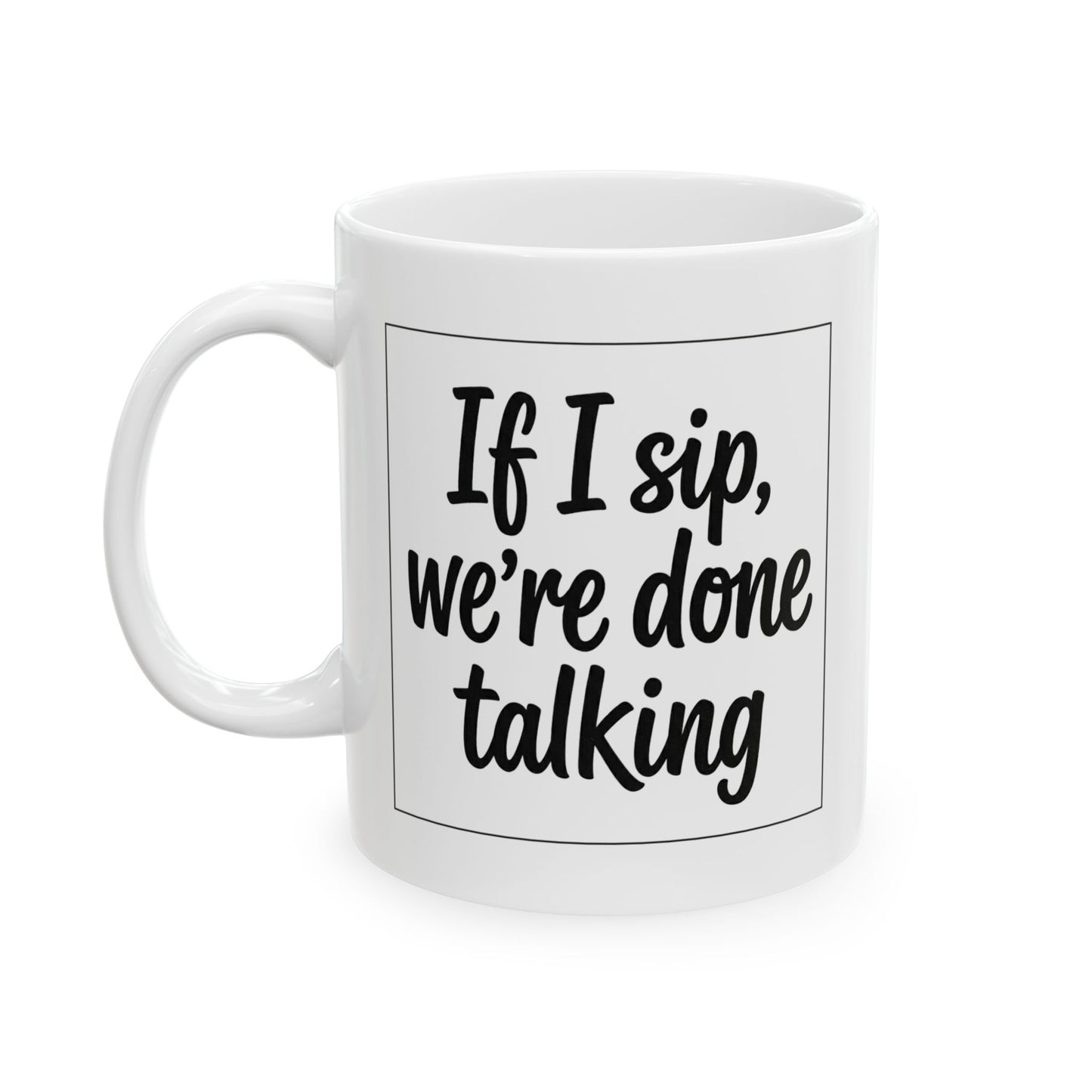 Coffee Mug — "If I sip, we're done talking" Ceramic Coffee Cup (11oz)